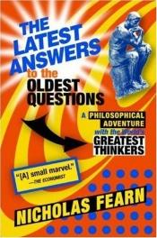 book cover of The Latest Answers to the Oldest Questions: A Philosophical Adventure with the World's Greatest Thinkers by Nicholas Fearn