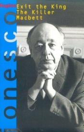 book cover of Exit the King: The Killer ; and, Macbett : Three Plays by Eugène Ionesco