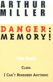 book cover of Danger:Memory!Two Plays-I Can't Remember Anything & Clara by ארתור מילר