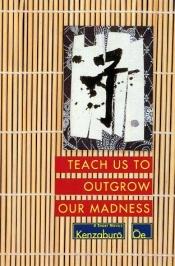 book cover of Teach Us to Outgrow Our Madness. Four Short Novels By Kenzaburo Oe. by קנזאבורו אואה