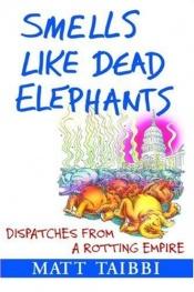 book cover of Smells Like Dead Elephants: Dispatches from a Rotting Empire by Matt Taibbi