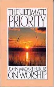 book cover of The ultimate priority : John Macarthur, Jr. on worship by ジョン・F・マッカーサーJr