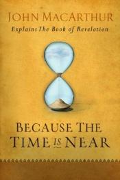 book cover of Because the Time is Near: John MacArthur Explains the Book of Revelation by John F. MacArthur