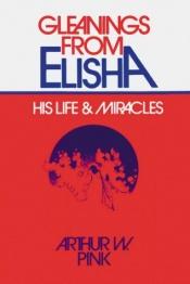 book cover of Gleanings from Elisha: His Life and Miracles by Arthur Pink