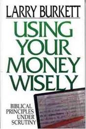 book cover of Using Your Money Wisely: Guidelines from Scripture by Larry Burkett