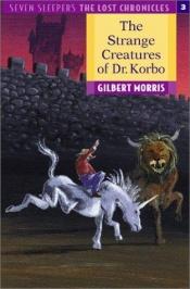 book cover of The strange creatures of Dr. Korbo by Gilbert Morris