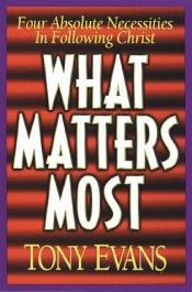 book cover of What Matters Most: Four Absolute Necessities in Following Christ by Tony Evans