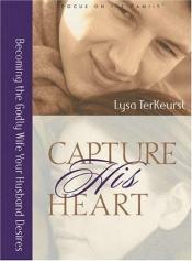 book cover of Capture His Heart: Becoming the Godly Wife Your Husband Desires by Lysa TerKeurst