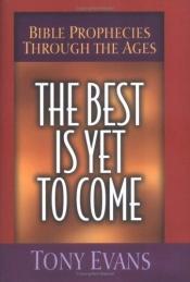 book cover of Best Is Yet to Come: Bible Prophecies Through the Ages by Tony Evans