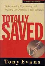 book cover of Totally saved : understanding, experiencing, and enjoying the greatness of your salvation by Tony Evans