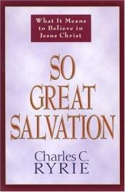 book cover of So Great Salvation: What It Means to Believe in Jesus Christ by Charles Ryrie