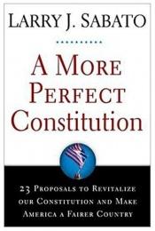 book cover of A More Perfect Constitution: 23 Proposals to Revitalize Our Constitution and Make America a Fairer Country by Larry Sabato