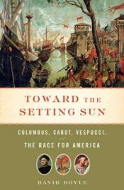 book cover of Toward the setting sun : Columbus, Cabot, Vespucci, and the race for America by David Boyle