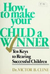 book cover of How to make your child a winner by Victor B. Cline