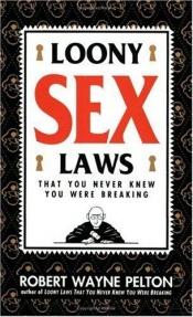 book cover of Loony Sex Laws: That You Never Knew You Were Breaking by Robert W. Pelton