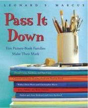 book cover of Pass It Down: Five Picture Book Families Make Their Mark by Leonard S. Marcus