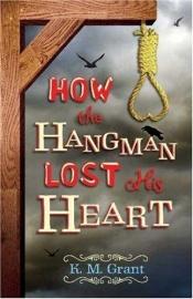 book cover of How the Hangman Lost His Heart by K. M. Grant