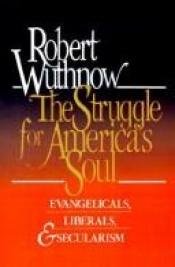 book cover of The struggle for America's soul : evangelicals, liberals, and secularism by Robert Wuthnow