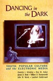 book cover of Dancing in the Dark: Youth, Popular Culture, and the Electronic Media by Quentin Schultze