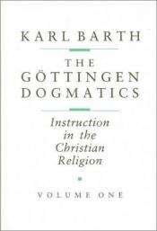 book cover of Gottingen Dogmatics: Instruction in the Christian Religion by Karl Barth