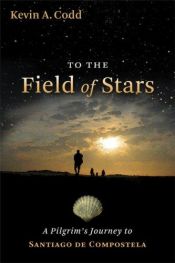 book cover of To the Field of Stars: A Pilgrim's Journey to Santiago De Compostela by Kevin A. Codd