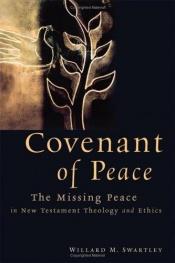 book cover of Covenant of Peace: The Missing Peace in New Testament Theology and Ethics by Willard M. Swartley
