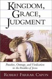 book cover of Kingdom, Grace, Judgment: Paradox, Outrage, and Vindication in the Parables of Jesus by Robert Farrar Capon