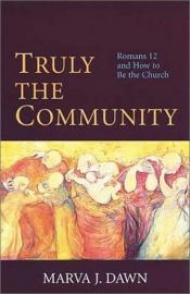 book cover of Truly the Community : Romans 12 and How to Be the Church by Marva Dawn