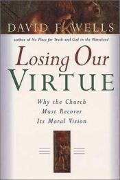 book cover of Losing Our Virtue: Why the Church Must Recover Its Moral Vision by David F. Wells