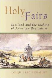 book cover of Holy Fairs: Scotland and the Making of American Revivalism by Leigh Eric Schmidt