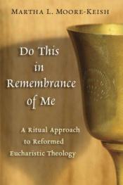 book cover of Do this in remembrance of me : a ritual approach to Reformed Eucharistic theology by Martha L. Moore-keish