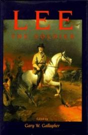 book cover of Lee the soldier by Gary W. Gallagher