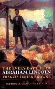 book cover of The Every Day Life Of Abraham Lincoln by Francis Fisher Browne