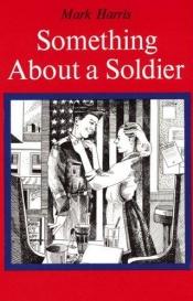 book cover of Something About a Soldier by Mark Harris