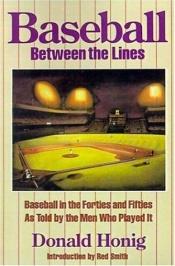 book cover of Baseball between the lines: Baseball in the '40s and '50s as told by the men who played it by Donald Honig