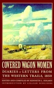 book cover of Covered Wagon Women: Diaries and Letters from the Western Trails, 1850 (Coverd Wagon Women) by Kenneth L. Holmes