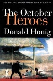 book cover of The October Heroes Great World Series Games remembered by the men who played them by Donald Honig