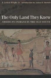 book cover of The Only Land They Knew: American Indians in the Old South by J. Leitch Wright