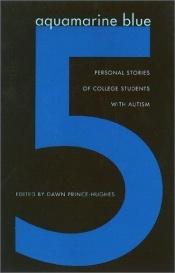 book cover of Aquamarine blue 5 : personal stories of college students with autism by Dawn Prince-Hughes