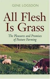 book cover of All Flesh Is Grass : Pleasures & Promises Of Pasture Farming by Gene Logsdon