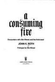 book cover of A consuming fire : encounters with Elie Wiesel and the Holocaust by John K. Roth