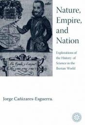 book cover of Nature, empire, and nation : explorations of the history of science in the Iberian world by Jorge Cañizares-Esguerra