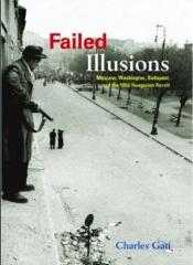 book cover of Failed Illusions: Moscow, Washington, Budapest, and the 1956 Hungarian Revolt by Charles Gati