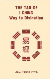 book cover of The Tao of I Ching: Way to Divination by Jou Tsung Hwa