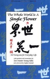 book cover of The Whole World is a Single Flower: 365 Kong-ans for Everyday Life with Questions and Commentary by Zen Master Seung Sahn