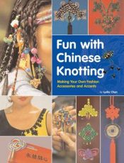 book cover of Fun With Chinese Knotting: Making Your Own Fashion Accessories and Accents by Lydia Chen