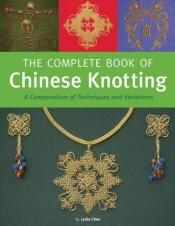 book cover of The Complete Book of Chinese Knotting: A Compendium of Techniques and Variations by Lydia Chen