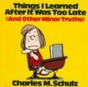 book cover of Things I Learned After It Was Too Late (And Other Minor Truths) by Charles M. Schulz