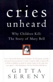 book cover of Cries Unheard: Why Children Kill - The Story of Mary Bell by Gitta Sereny
