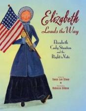book cover of Elizabeth leads the way : Elizabeth Cady Stanton and the right to vote by Tanya Lee Stone